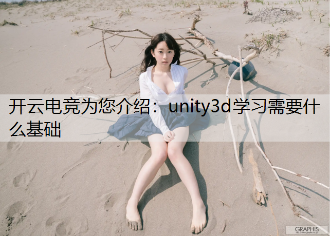 开云电竞为您介绍：unity3d学习需要什么基础