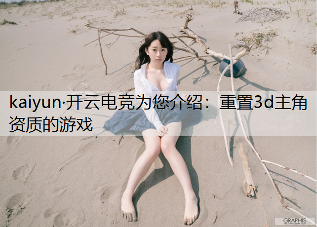 kaiyun·开云电竞为您介绍：重置3d主角资质的游戏