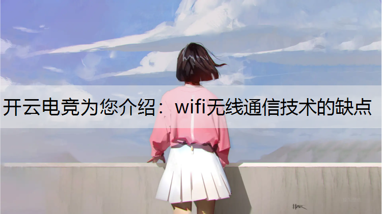 开云电竞为您介绍：wifi无线通信技术的缺点